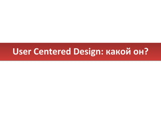User Centered Design:  какой он? 