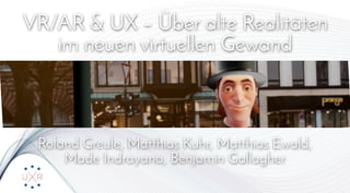 VR/AR & UX – Über alte Realitäten 
im neuen virtuellen Gewand
Roland Greule, Matthias Kuhr, Matthias Ewald,
Made Indrayana, Benjamin Gallagher
 