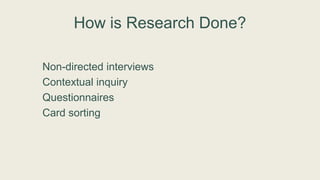 How is Research Done?
Non-directed interviews
Contextual inquiry
Questionnaires
Card sorting
 