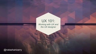 UX 101:
Working with UX and
the UX designer
@natashairizarry
 