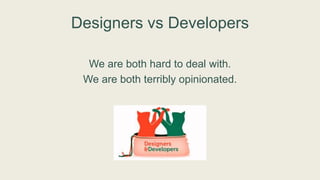 Collaboration
Successful product development requires effective
collaboration between designers and developers.
 