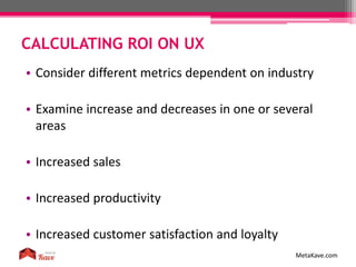 CALCULATING ROI ON UX
MetaKave.com
• Consider different metrics dependent on industry
• Examine increase and decreases in ...
