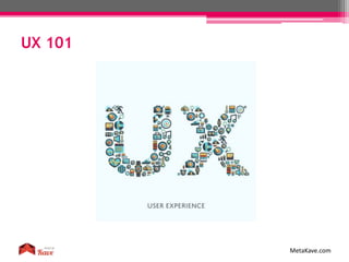 UX 101
MetaKave.com
 