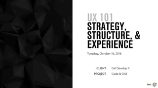 RS21
UX 101
STRATEGY,
STRUCTURE, &
EXPERIENCE
Tuesday, October 19, 2018
Girl Develop ItCLIENT
Code & ChillPROJECT
 