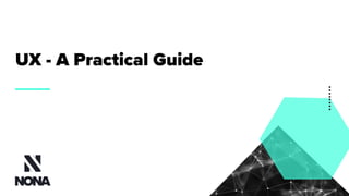 UX - A Practical Guide
 