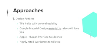 Approaches
3. Design Patterns
‣ This helps with general usability
‣ Google Material Design material.io - devs will love
you
‣ Apple - Human Interface Guidelines
‣ Highly rated Wordpress templates
 