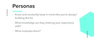Personas
‣ Know and constantly keep in mind who you’re design/
building this for
‣ What knowledge are they entering your experience
with?
‣ What motivates them?
 