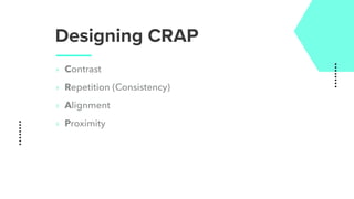 Designing CRAP
‣ Contrast
‣ Repetition (Consistency)
‣ Alignment
‣ Proximity
 