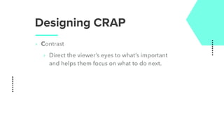 Designing CRAP
‣ Contrast
‣ Direct the viewer’s eyes to what’s important
and helps them focus on what to do next.
 