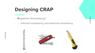 Designing CRAP
‣ Repetition (Consistency)
‣ Internal consistency and external consistency
 