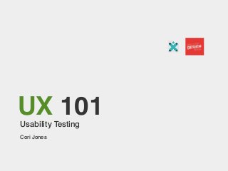 UX 101
Usability Testing
Cori Jones

 