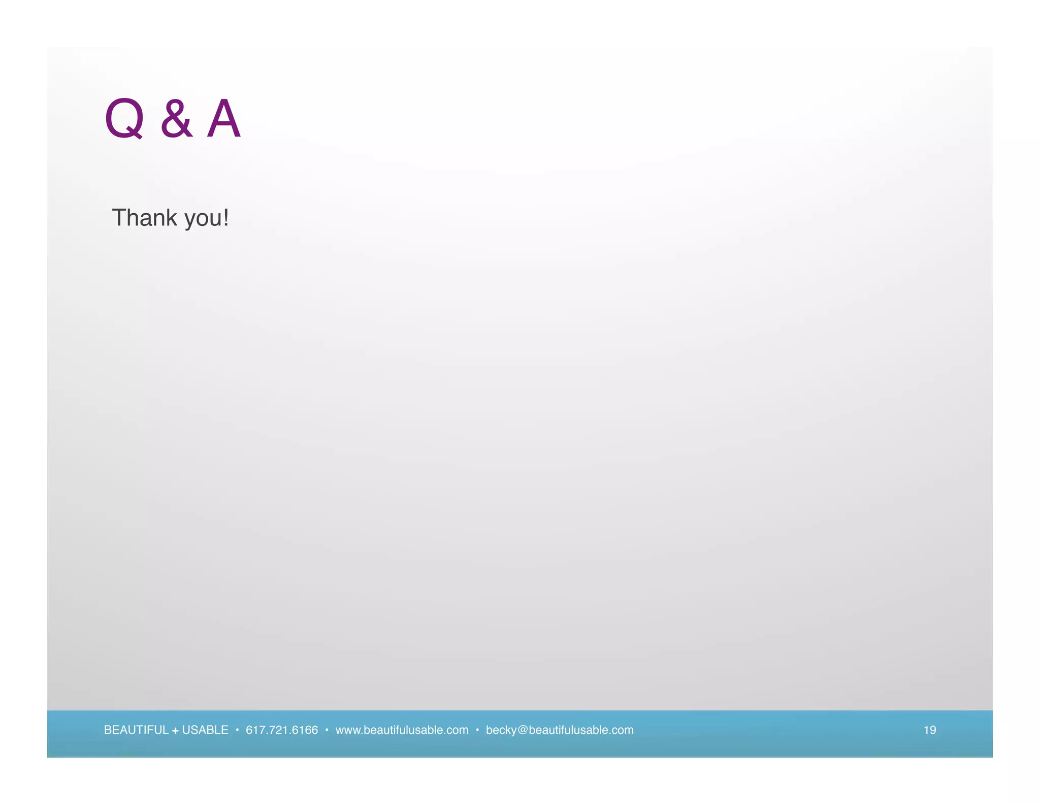 Q&A
 Thank you!




BEAUTIFUL + USABLE • 617.721.6166 • www.beautifulusable.com • becky@beautifulusable.com   19
 