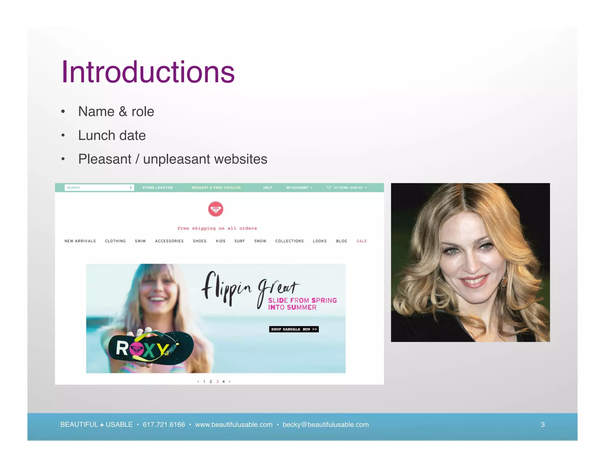 Introductions
• Name & role
• Lunch date
• Pleasant / unpleasant websites




BEAUTIFUL + USABLE • 617.721.6166 • www.beautifulusable.com • becky@beautifulusable.com   3
 