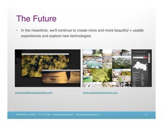 The Future
• In the meantime, we ll continue to create more and more beautiful + usable
  experiences and explore new technologies




www.thewildernessdowntown.com                                        www.snapshotsofprovence.com




BEAUTIFUL + USABLE • 617.721.6166 • www.beautifulusable.com • becky@beautifulusable.com            13
 