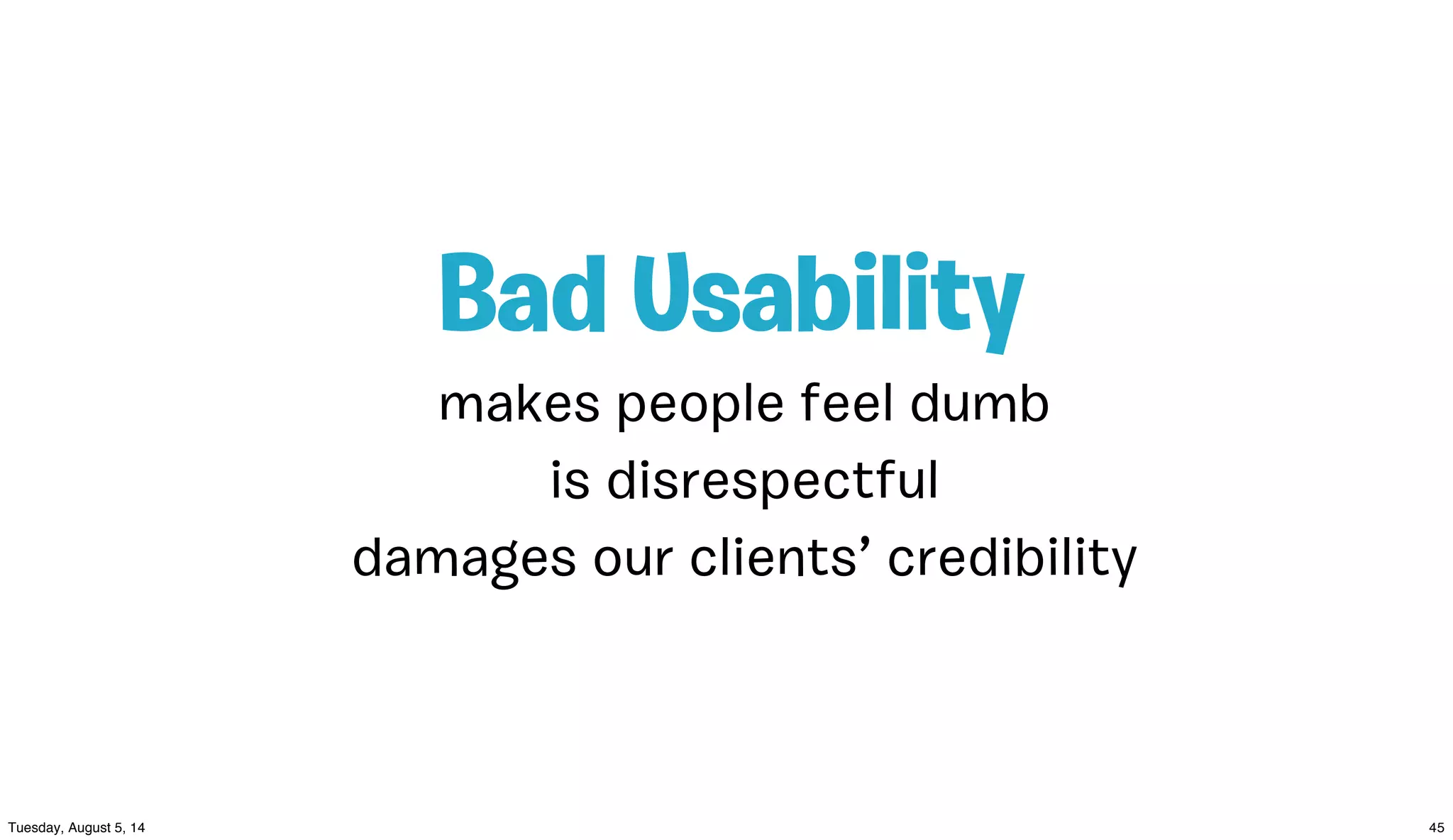 makes people feel dumb
Bad Usability
is disrespectful
damages our clients’ credibility
 