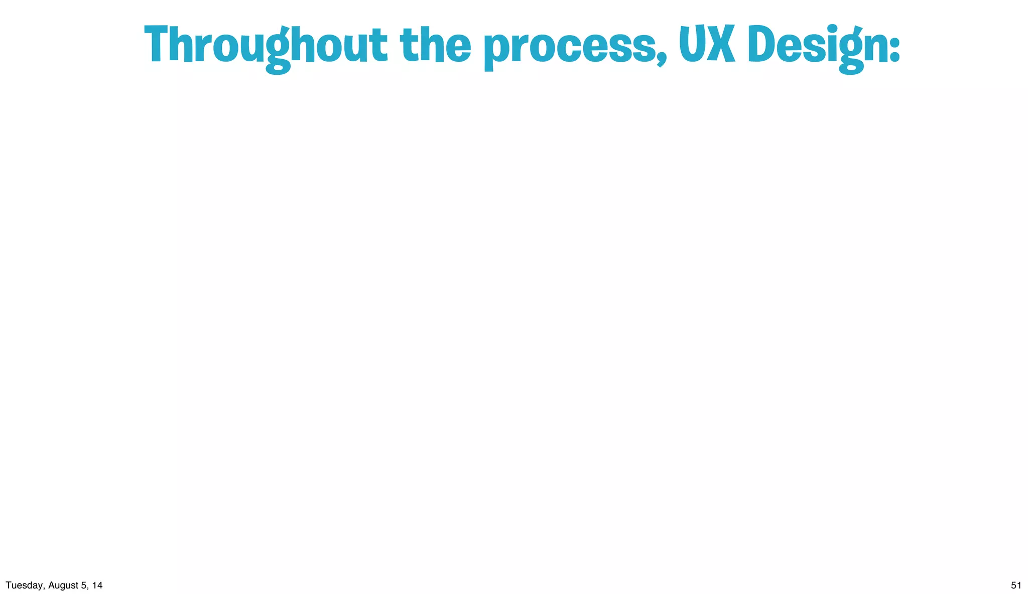 Throughout the process, UX Design:
 