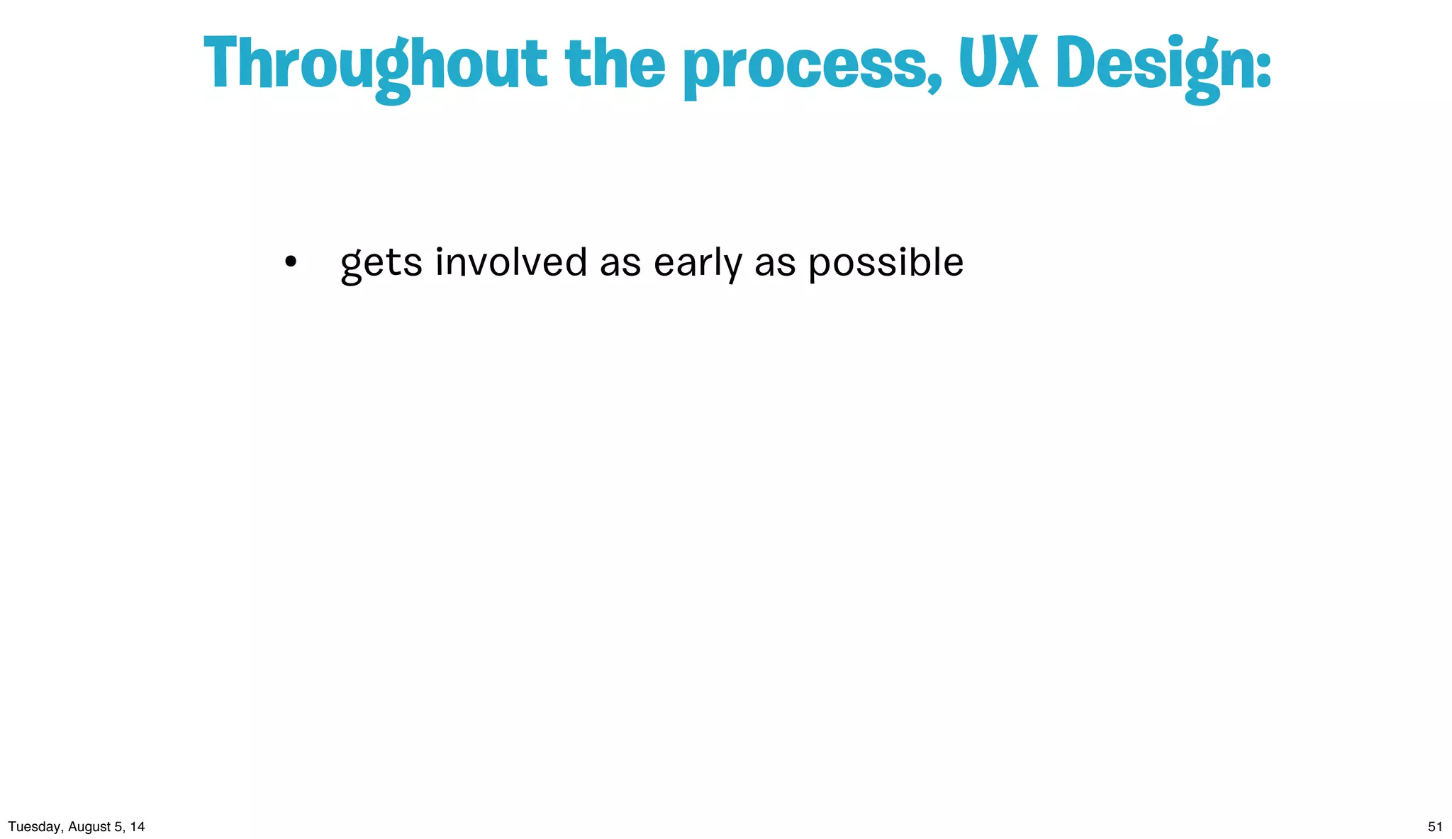 Throughout the process, UX Design:
• gets involved as early as possible
 