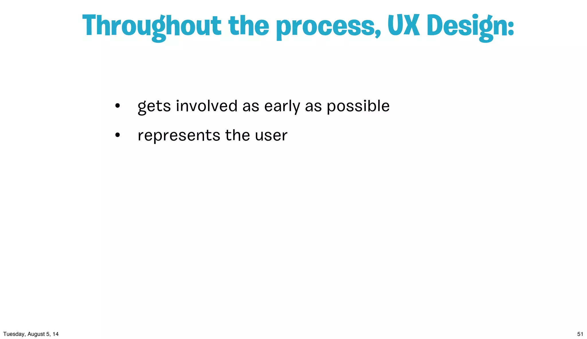 Throughout the process, UX Design:
• gets involved as early as possible
• represents the user
 