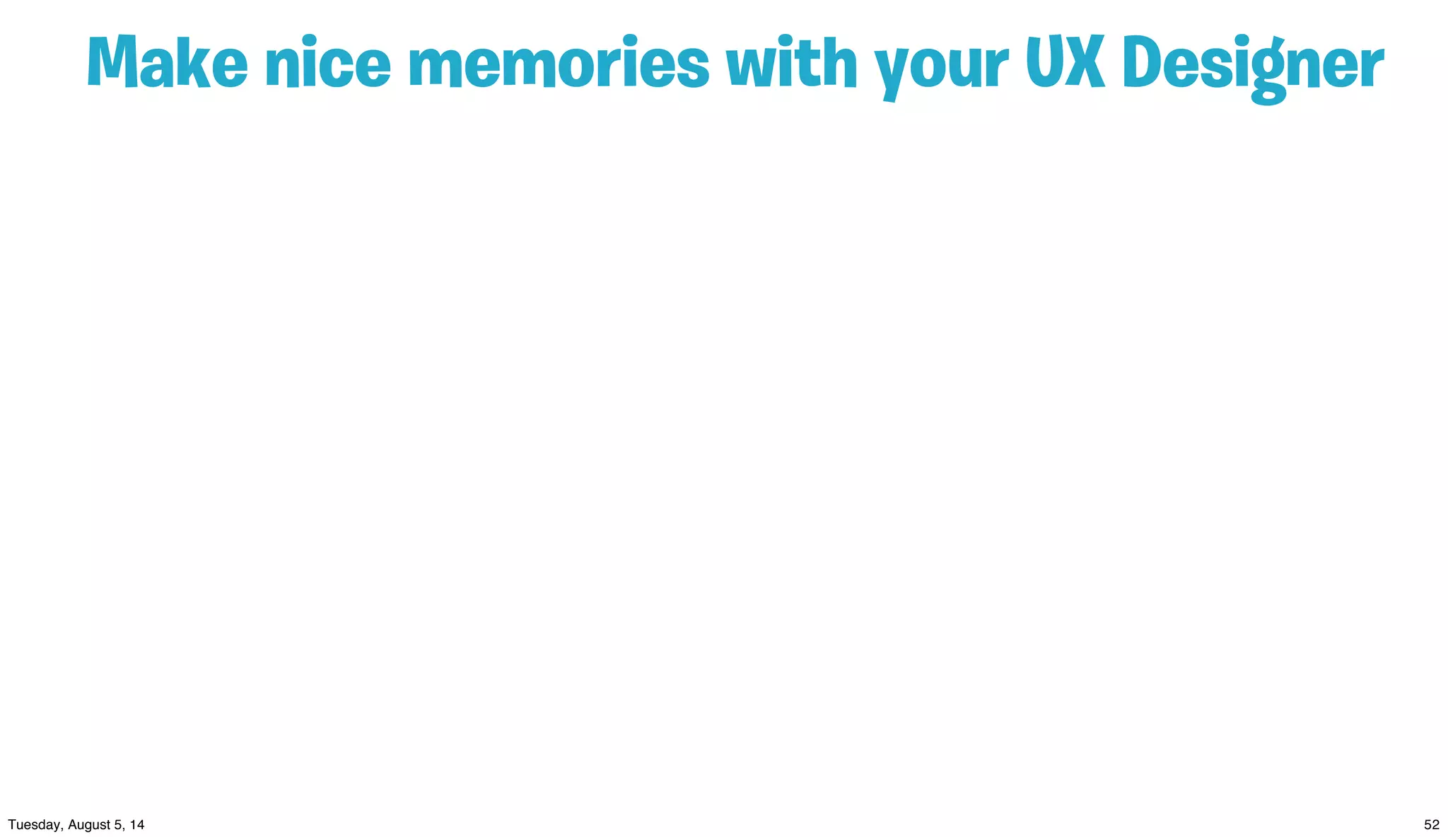 Make nice memories with your UX Designer
 