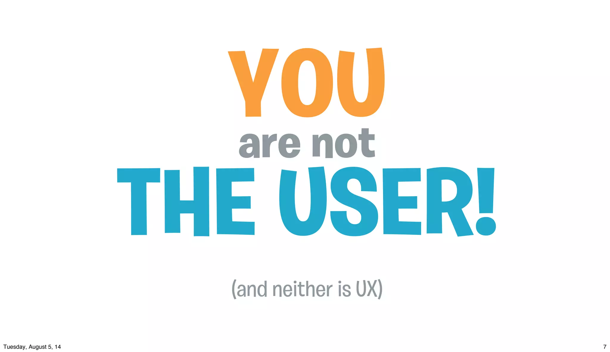 THE USER!
YOUare not
(and neither is UX)
 