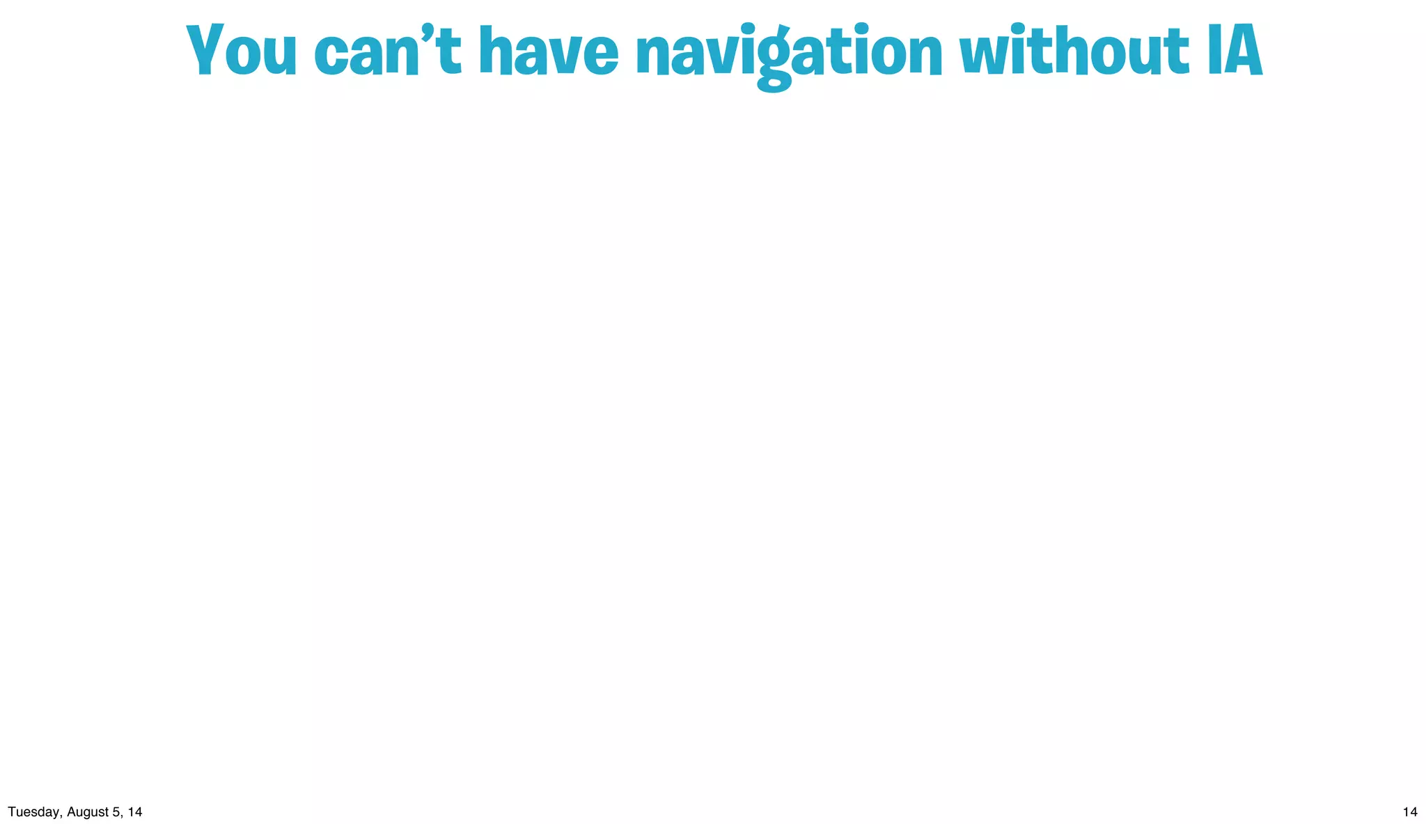 You can’t have navigation without IA
 