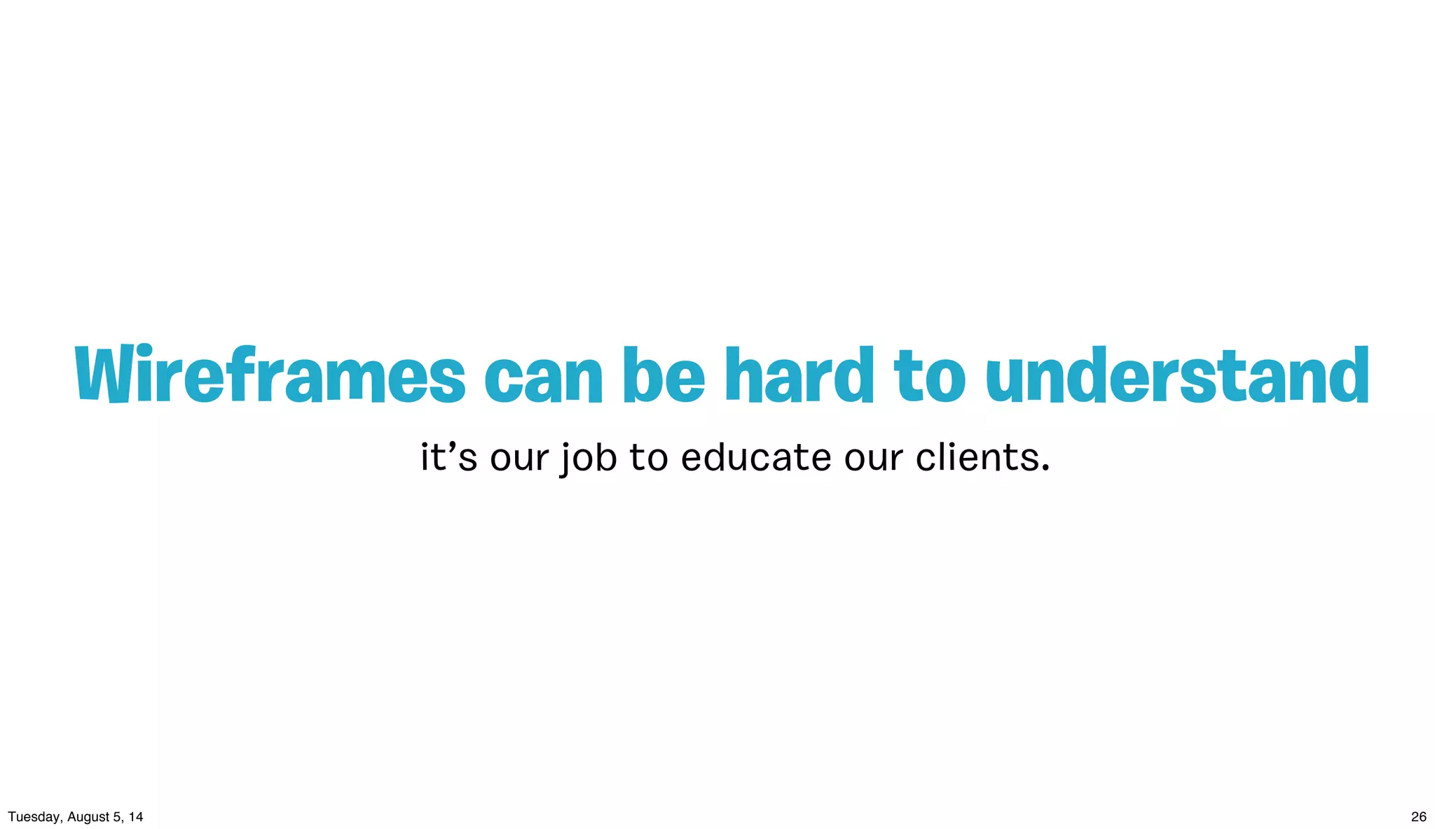 it’s our job to educate our clients.
Wireframes can be hard to understand
 