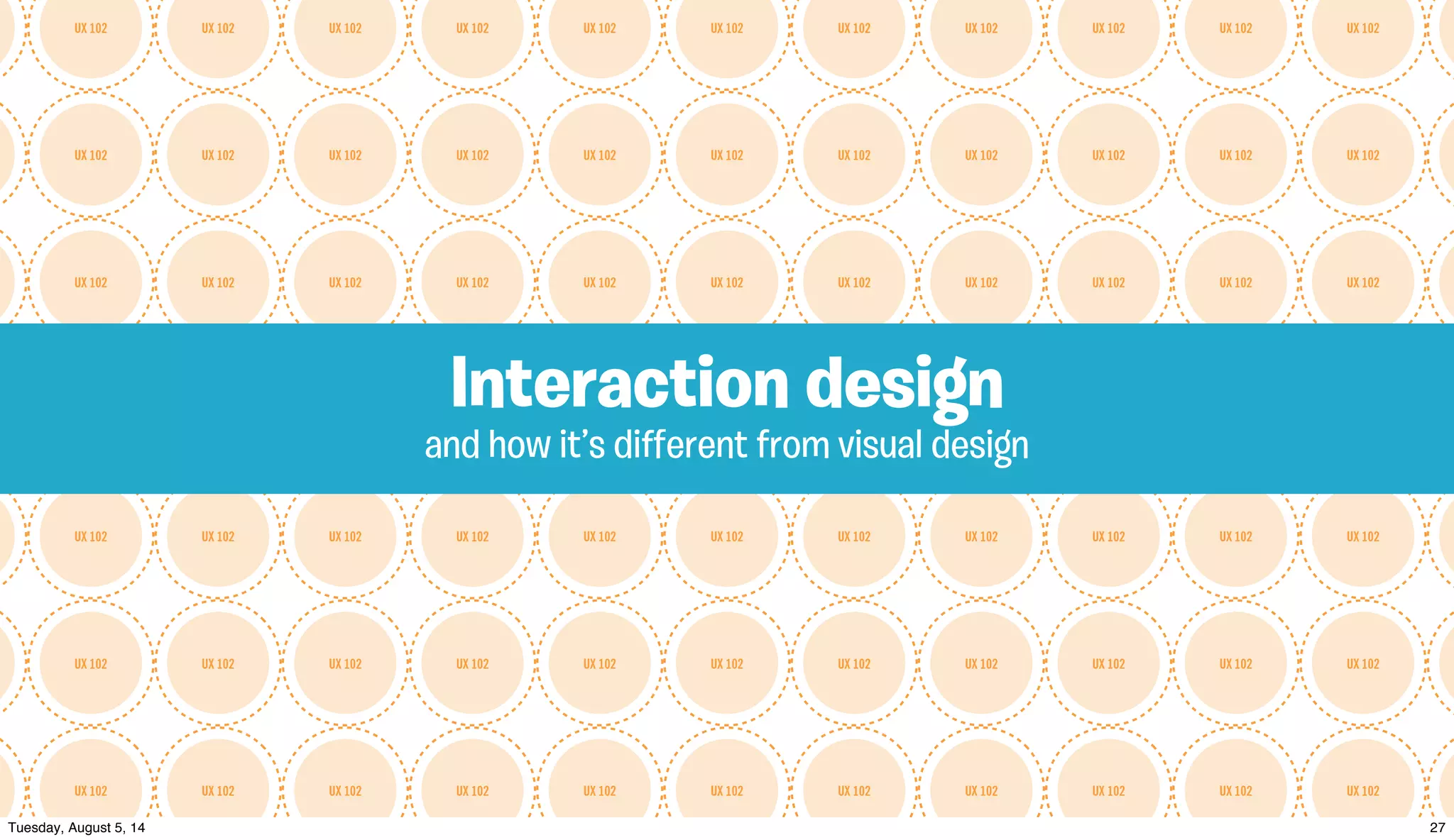 UX 102UX 102UX 102UX 102UX 102UX 102UX 102UX 102UX 102UX 102UX 102
UX 102UX 102UX 102UX 102UX 102UX 102UX 102UX 102UX 102UX 102UX 102
UX 102UX 102UX 102UX 102UX 102UX 102UX 102UX 102UX 102UX 102UX 102
UX 102UX 102UX 102UX 102UX 102UX 102UX 102UX 102UX 102UX 102UX 102
UX 102UX 102UX 102UX 102UX 102UX 102UX 102UX 102UX 102UX 102UX 102
UX 102UX 102UX 102UX 102UX 102UX 102UX 102UX 102UX 102UX 102UX 102
UX 102UX 102UX 102UX 102UX 102UX 102UX 102UX 102UX 102UX 102UX 102
and how it’s diﬀerent from visual design
Interaction design
 