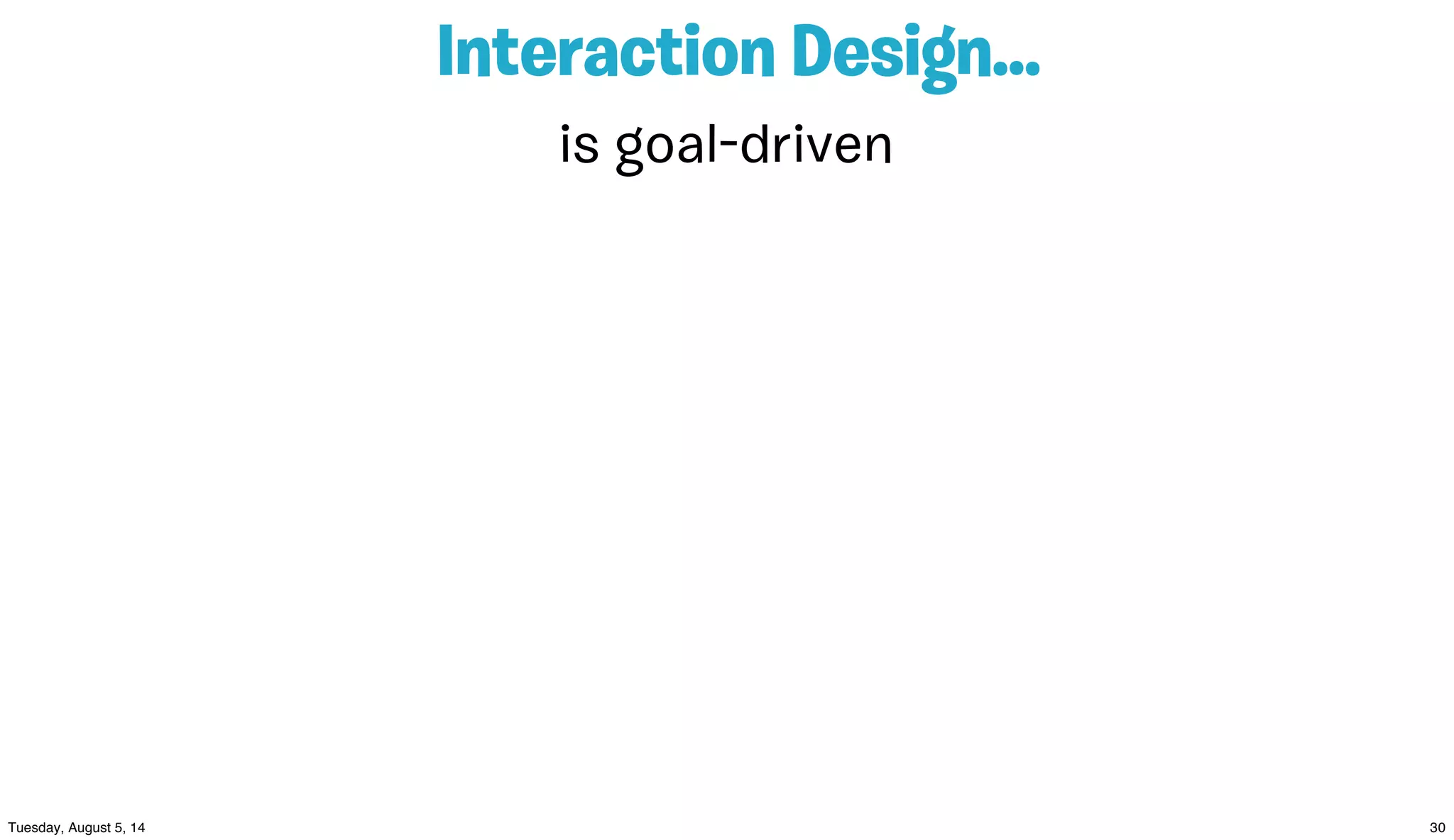 Interaction Design...
is goal-driven
 