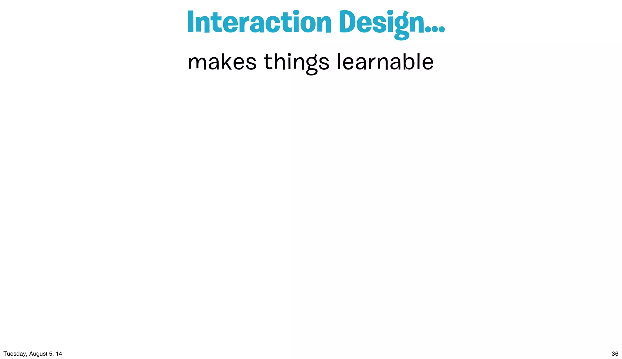 Interaction Design...
makes things learnable
 