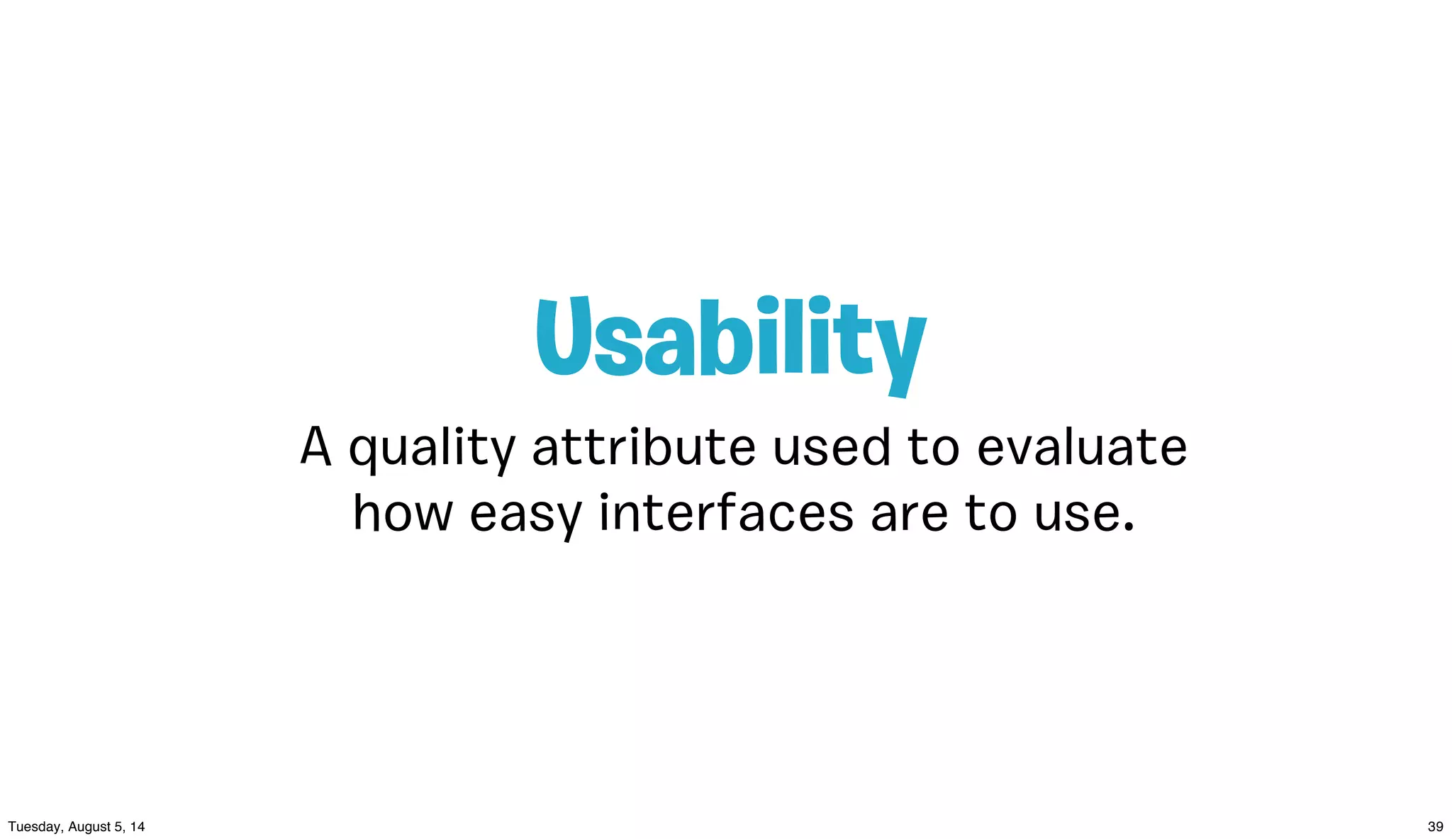 A quality attribute used to evaluate
how easy interfaces are to use.
Usability
 