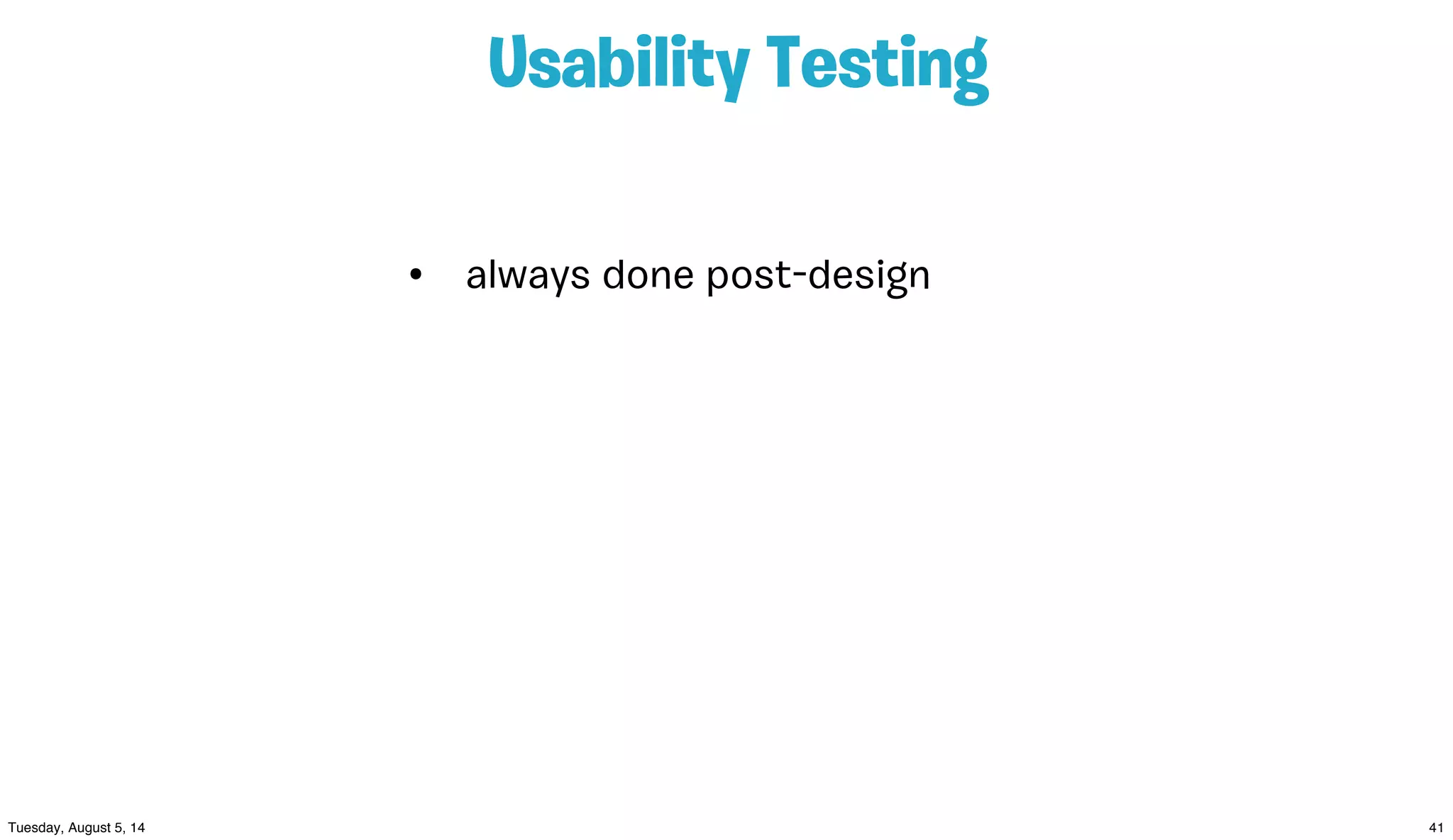 Usability Testing
• always done post-design
 