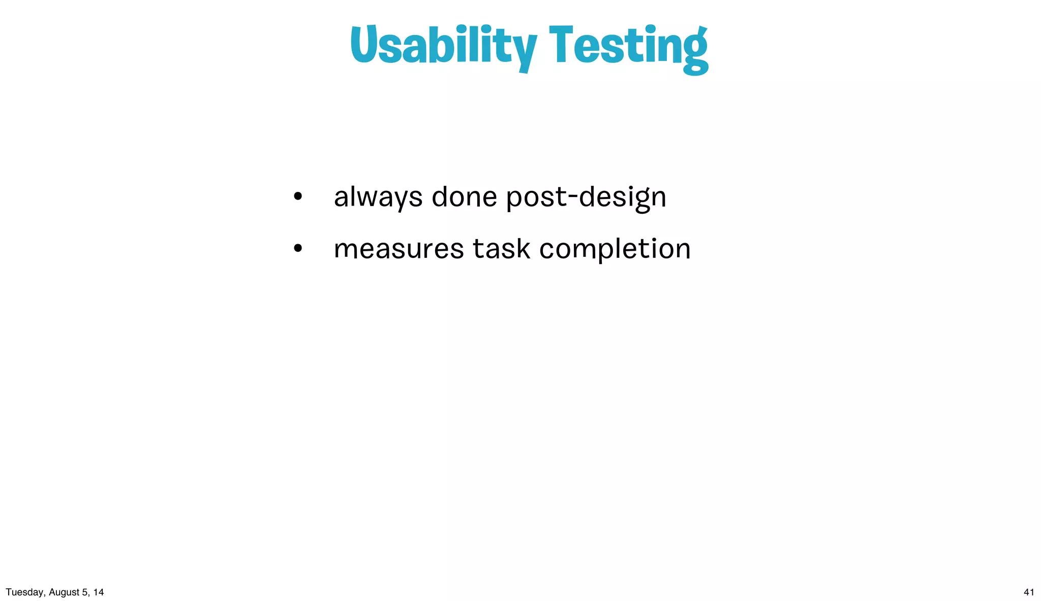 Usability Testing
• always done post-design
• measures task completion
 