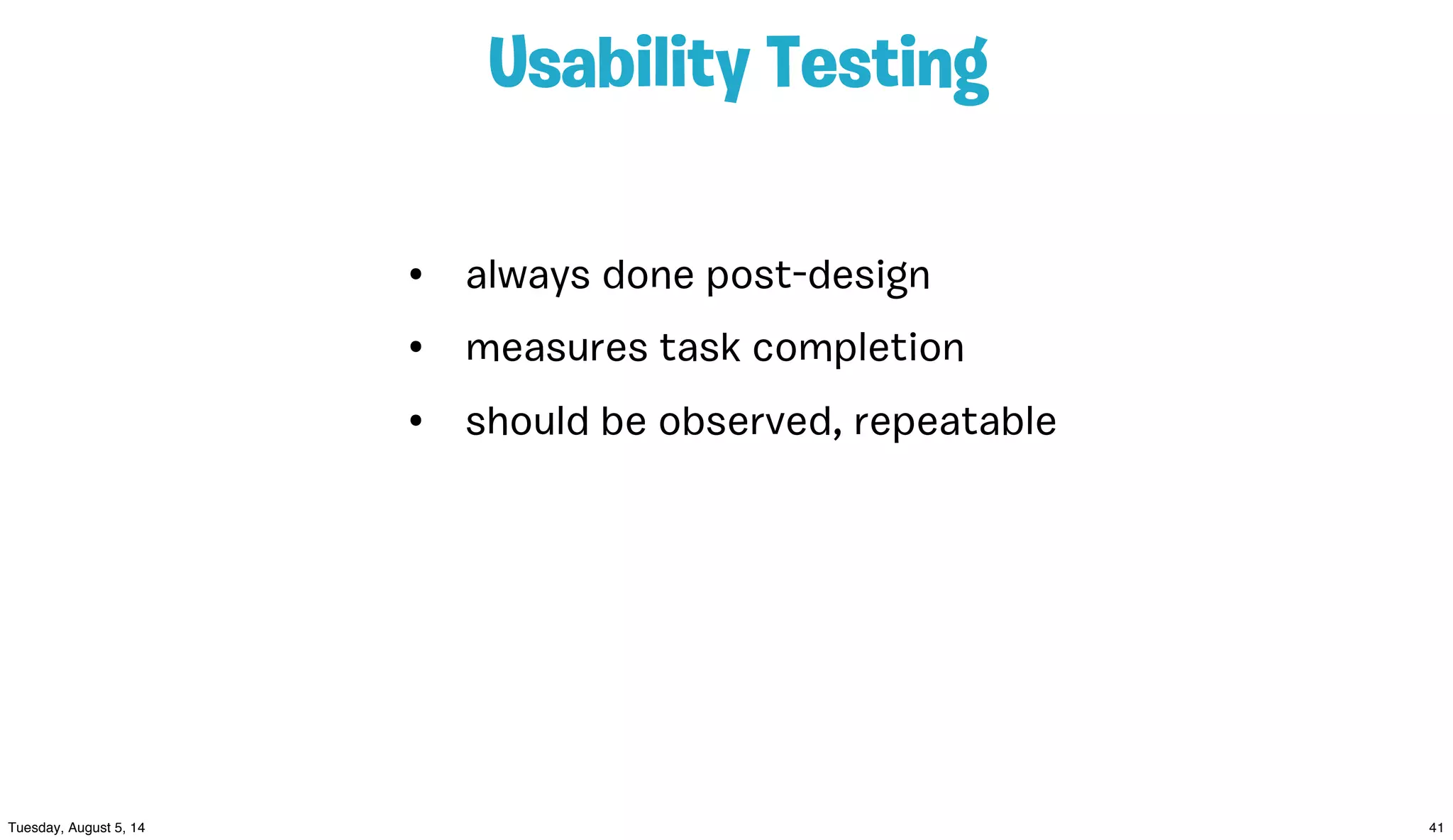 Usability Testing
• always done post-design
• measures task completion
• should be observed, repeatable
 