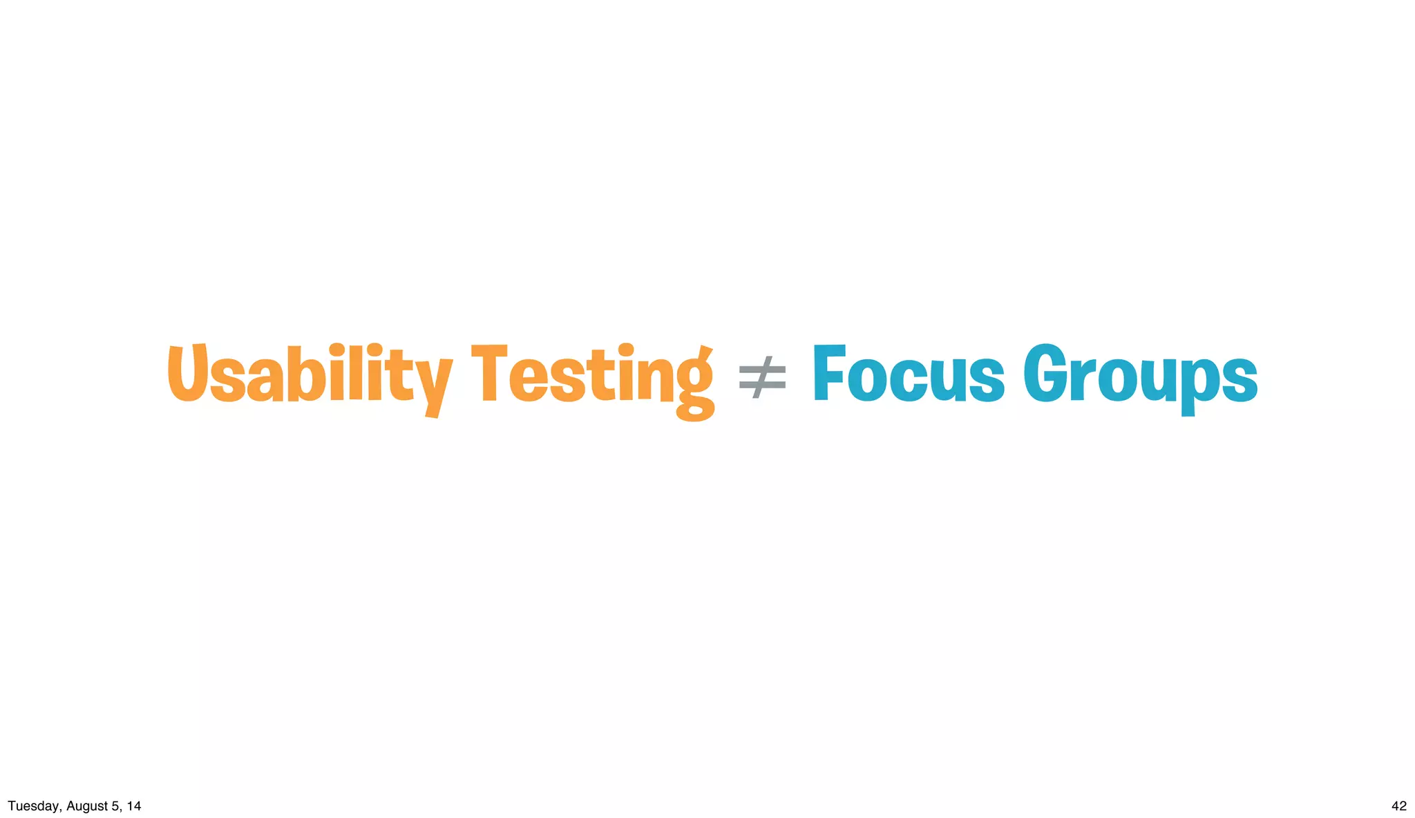 Usability Testing ≠ Focus Groups
 