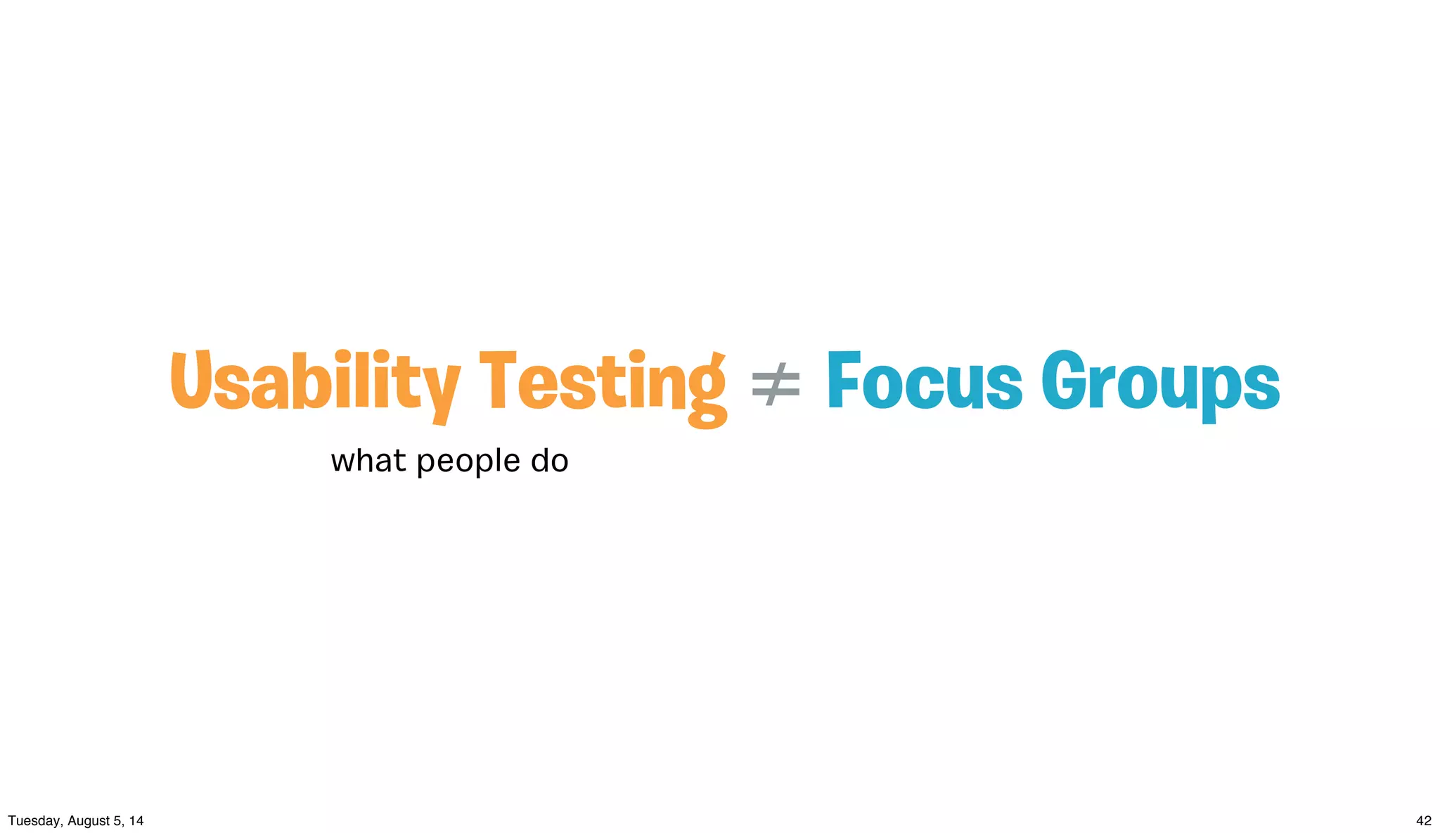 Usability Testing ≠ Focus Groups
what people do
 