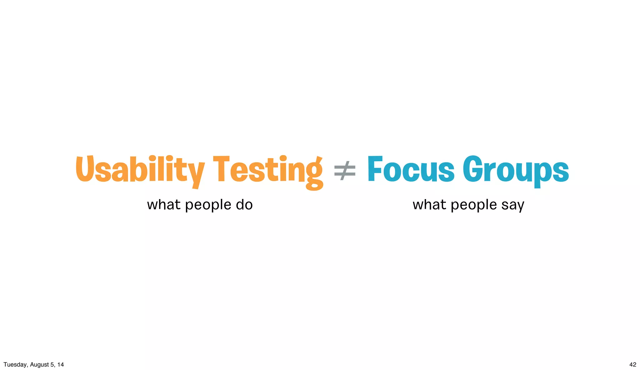 Usability Testing ≠ Focus Groups
what people do what people say
 