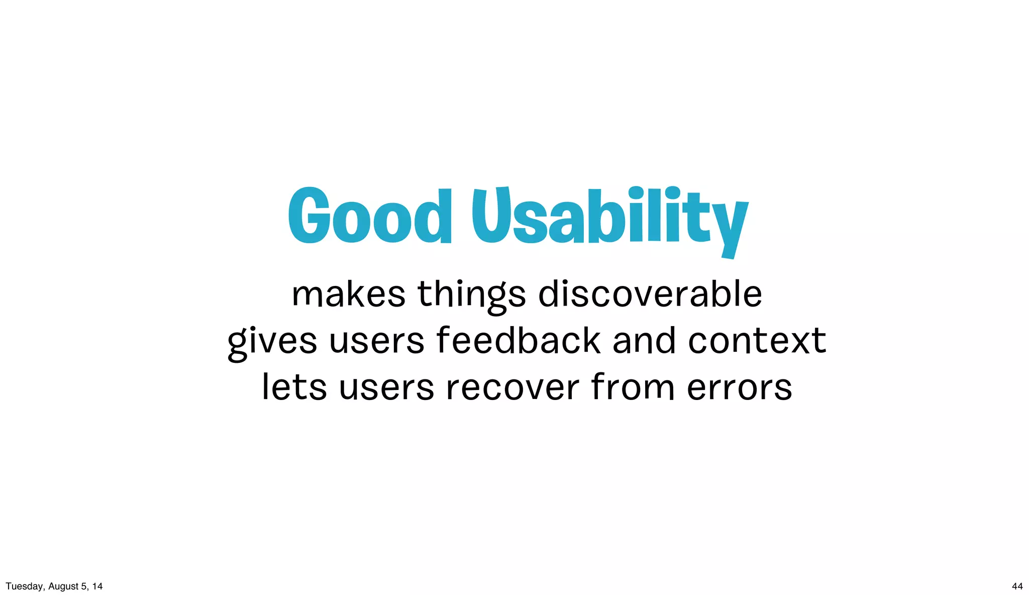 makes things discoverable
gives users feedback and context
lets users recover from errors
Good Usability
 