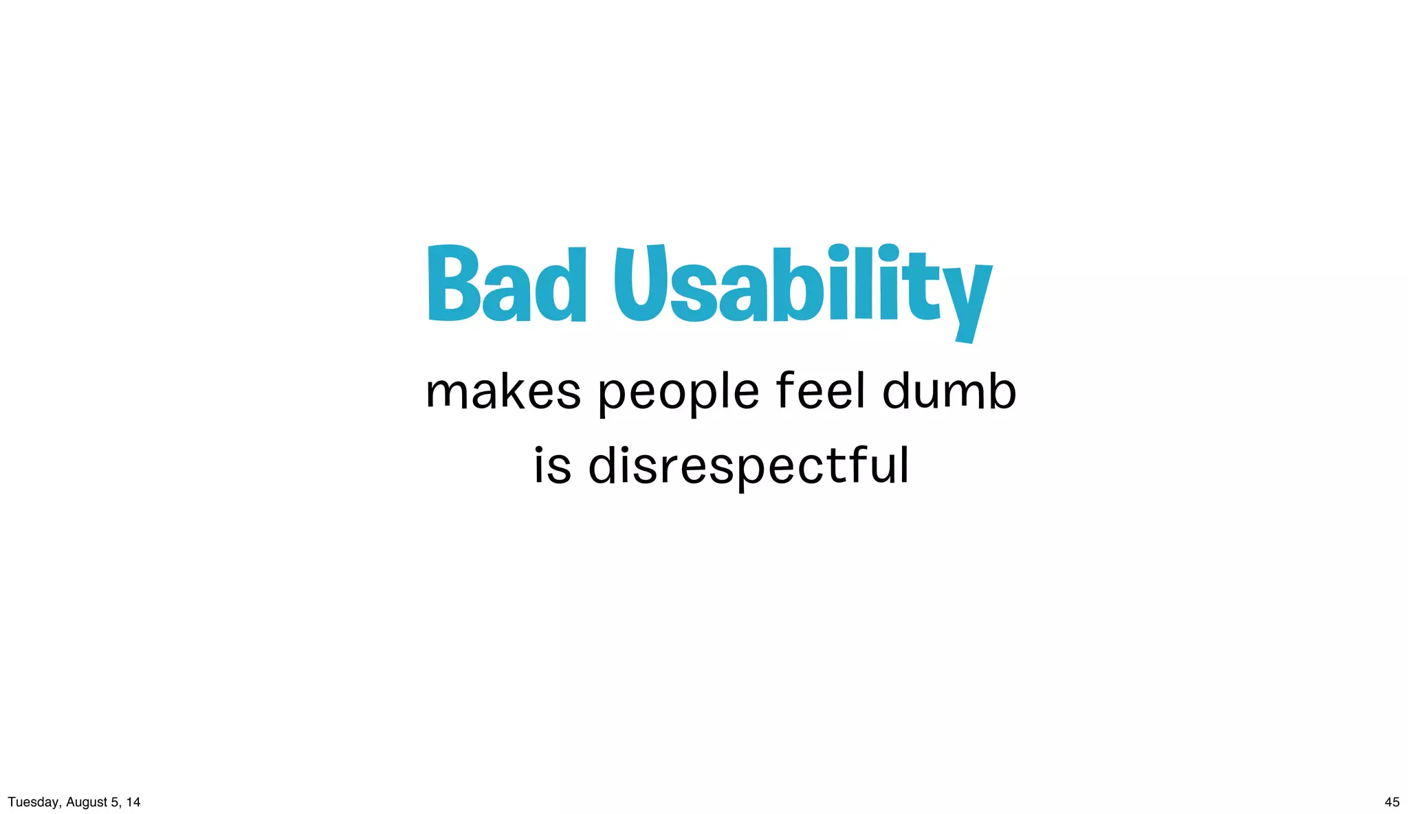 makes people feel dumb
Bad Usability
is disrespectful
 