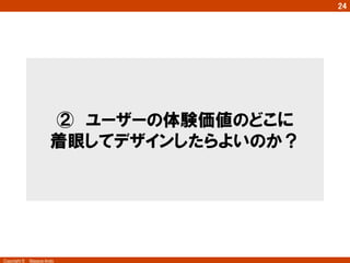 Copyright ©　Masaya Ando
24
②　ユーザーの体験価値のどこに
着眼してデザインしたらよいのか？
 
