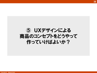 Copyright ©　Masaya Ando
36
⑤　ＵＸデザインによる
商品のコンセプトをどうやって
作っていけばよいか？
 