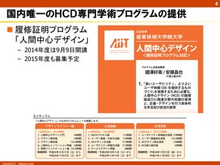 Copyright ©　Masaya Ando
4
国内唯一のＨＣＤ専門学術プログラムの提供
n 履修証明プログラム
「人間中心デザイン」
–  2014年度は9月9日開講
–  2015年度も募集予定
 