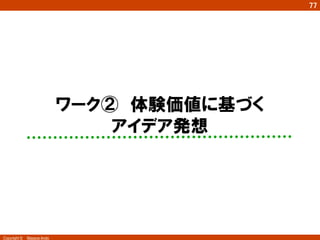 77
Copyright ©　Masaya Ando
ワーク②　体験価値に基づく
アイデア発想　
4	
 