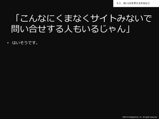 ©2016 Intelligentnet, Inc. All rights reserved.
０２．良いUXを考える手法など
• はいそうです。
「こんなにくまなくサイトみないで
問い合せする人もいるじゃん」
 