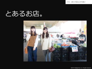 ©2016 Intelligentnet, Inc. All rights reserved.
０１．UXってなんじゃらほい
とあるお店。
 