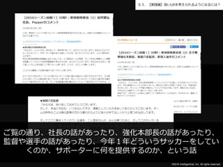 ©2016 Intelligentnet, Inc. All rights reserved.
０３．【実践編】良いUXを考えられるようになるには？
toksato大好きJリーグご覧の通り、社長の話があったり、強化本部長の話があったり、
監督や選手の話があったり、今年１年どういうサッカーをしてい
くのか、サポーターに何を提供するのか、という話
 