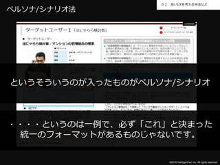 ©2016 Intelligentnet, Inc. All rights reserved.
０２．良いUXを考える手法など
ペルソナ/シナリオ法
というそういうのが入ったものがペルソナ/シナリオ
・・・・というのは一例で、必ず「これ」と決まった
統一のフォーマットがあるものじゃないです。
 