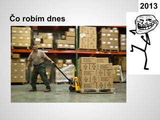 2013
Čo robím dnes
 