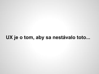 UX je o tom, aby sa nestávalo toto...
 