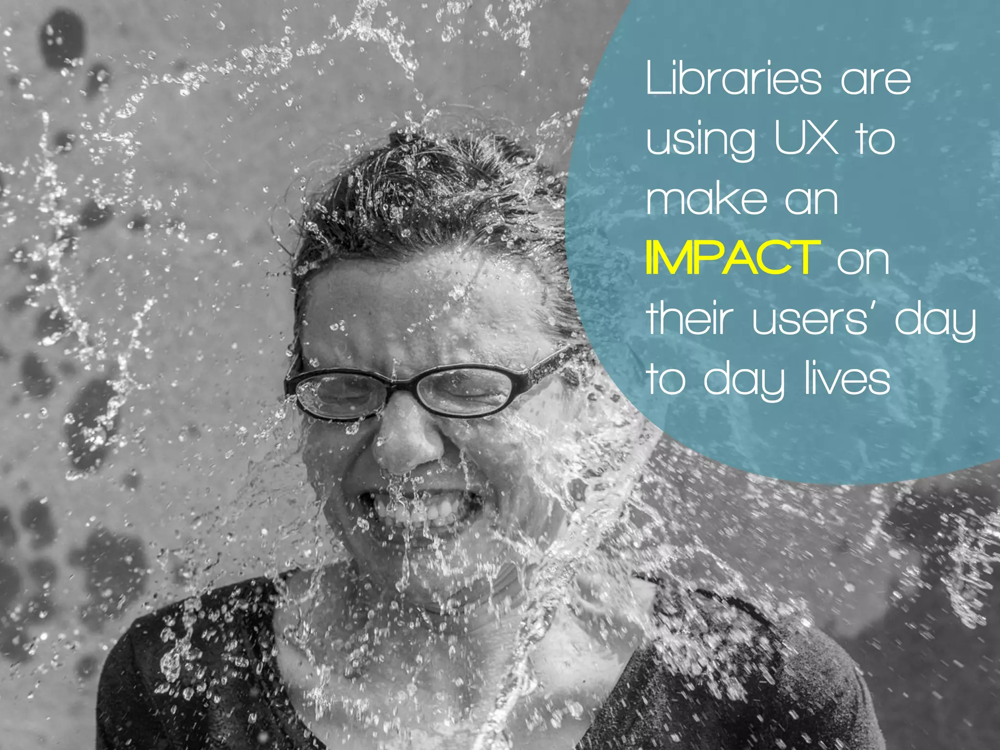 Libraries are
using UX to
make an
IMPACT on
their users’ day
to day lives
 