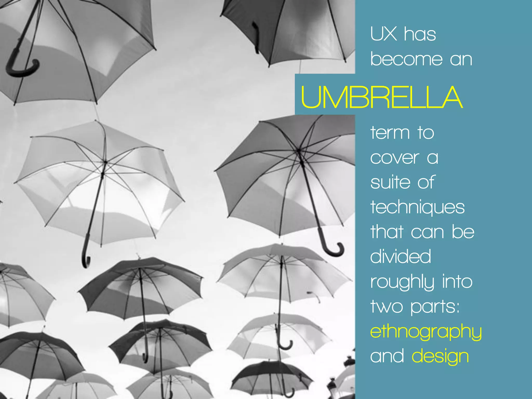 UX has
become an
IP
UMBRELLA
term to
cover a
suite of
techniques
that can be
divided
roughly into
two parts:
ethnography
and design
 